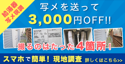 スマホで簡単現地調査！現在お使いの給湯器の写メを送って3,000円OFF！！